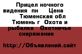 Прицел ночного видения 1пн58 › Цена ­ 20 000 - Тюменская обл., Тюмень г. Охота и рыбалка » Охотничье снаряжение   